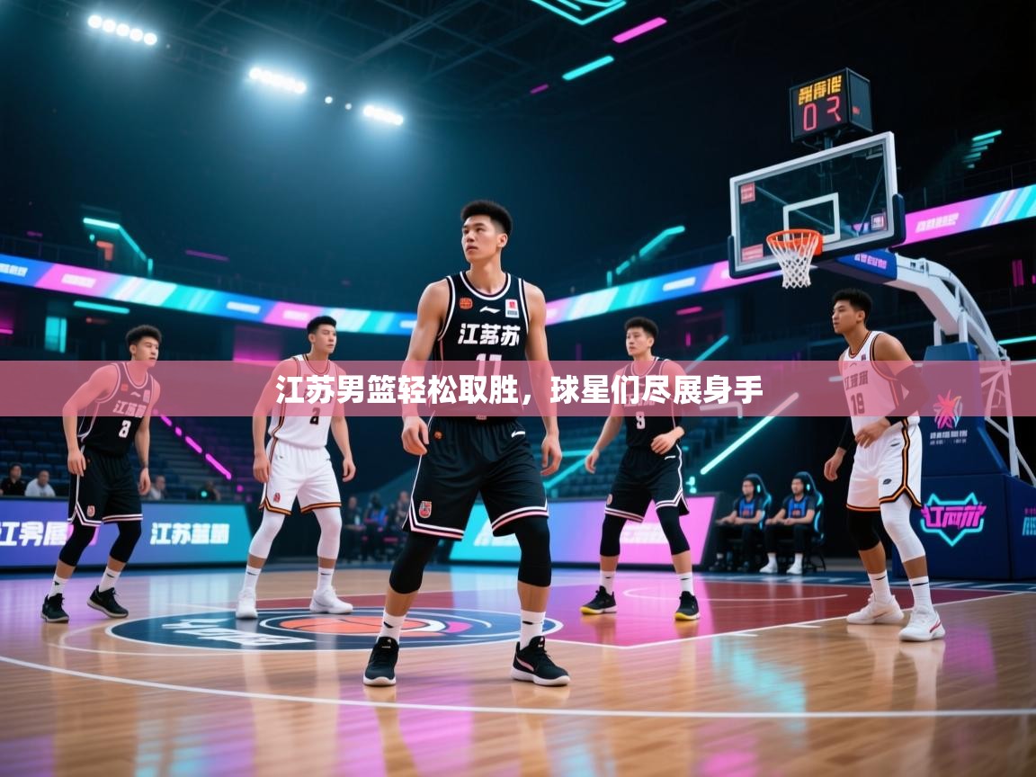 江苏男篮轻松取胜，球星们尽展身手